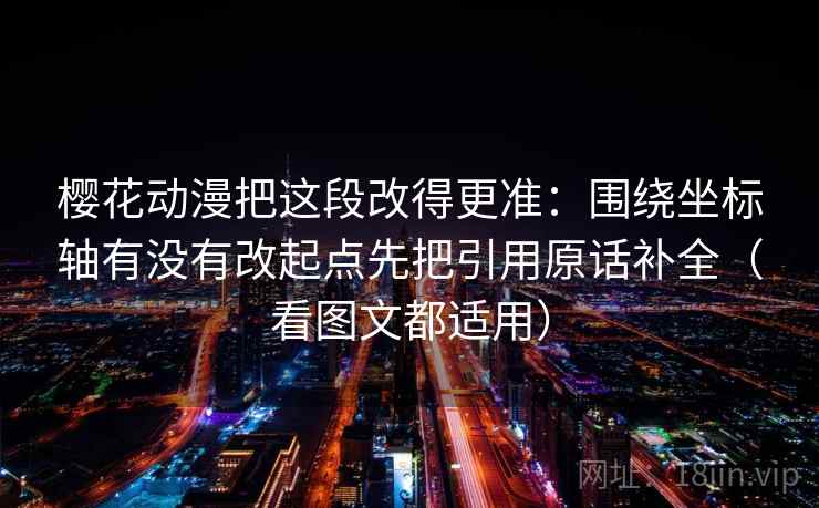 樱花动漫把这段改得更准：围绕坐标轴有没有改起点先把引用原话补全（看图文都适用）