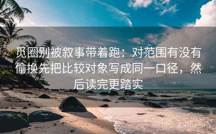 觅圈别被叙事带着跑：对范围有没有偷换先把比较对象写成同一口径，然后读完更踏实