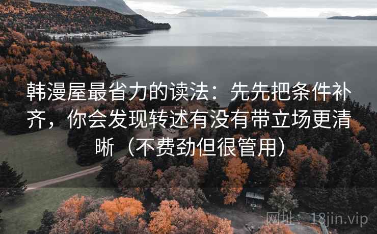 韩漫屋最省力的读法：先先把条件补齐，你会发现转述有没有带立场更清晰（不费劲但很管用）